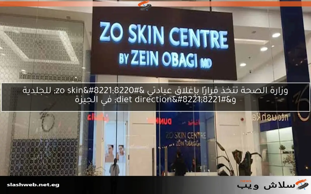 وزارة الصحة تتخذ قرارًا بإغلاق عيادتي “zo skin” للجلدية و”diet direction” في الجيزة