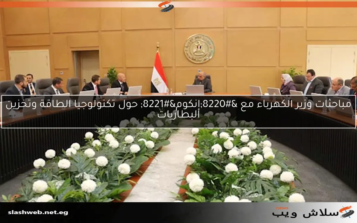 مباحثات وزير الكهرباء مع “إنكوم” حول تكنولوجيا الطاقة وتخزين البطاريات