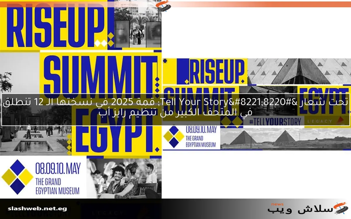 تحت شعار “Tell Your Story” قمة 2025 في نسختها الـ 12 تنطلق في المتحف الكبير من تنظيم رايز أب
