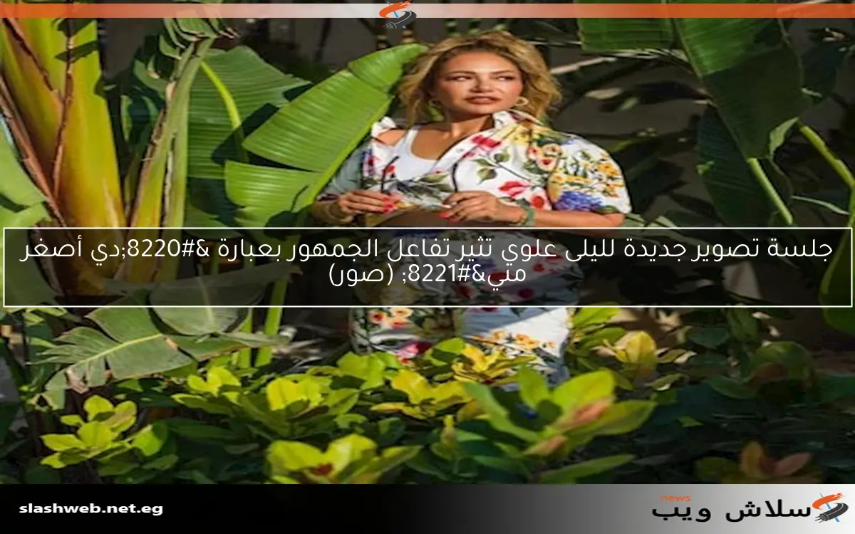 جلسة تصوير جديدة لليلى علوي تثير تفاعل الجمهور بعبارة “دي أصغر مني” (صور)