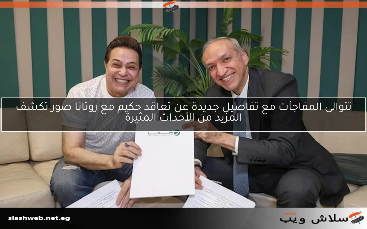 تتوالى المفاجآت مع تفاصيل جديدة عن تعاقد حكيم مع روتانا صور تكشف المزيد من الأحداث المثيرة