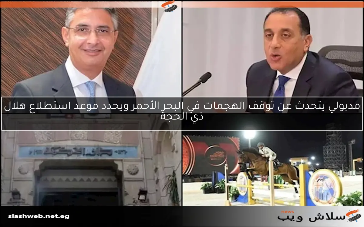 مدبولي يتحدث عن توقف الهجمات في البحر الأحمر ويحدد موعد استطلاع هلال ذي الحجة
