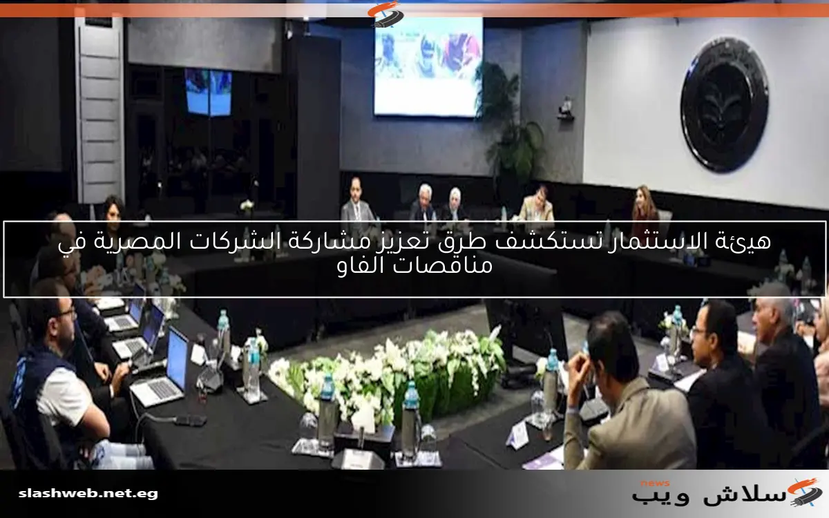 هيئة الاستثمار تستكشف طرق تعزيز مشاركة الشركات المصرية في مناقصات الفاو