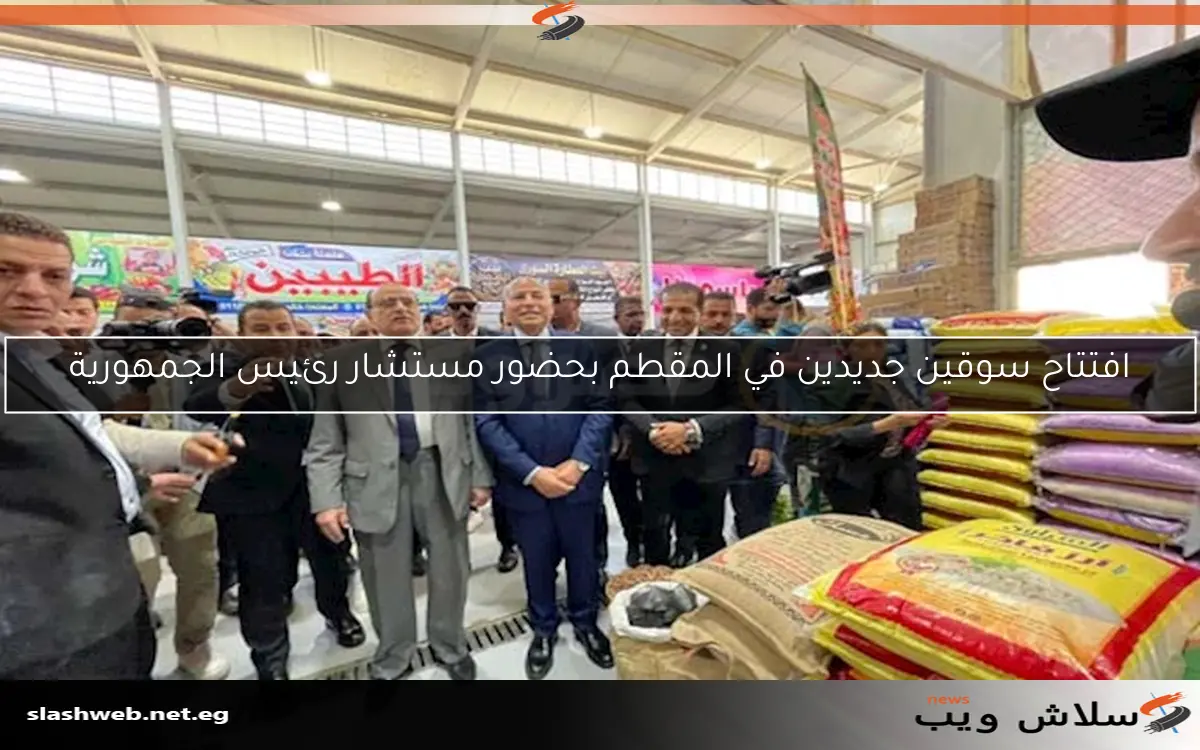 افتتاح سوقين جديدين في المقطم بحضور مستشار رئيس الجمهورية