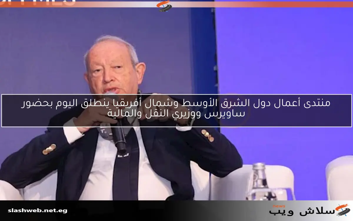 منتدى أعمال دول الشرق الأوسط وشمال أفريقيا ينطلق اليوم بحضور ساويرس ووزيري النقل والمالية