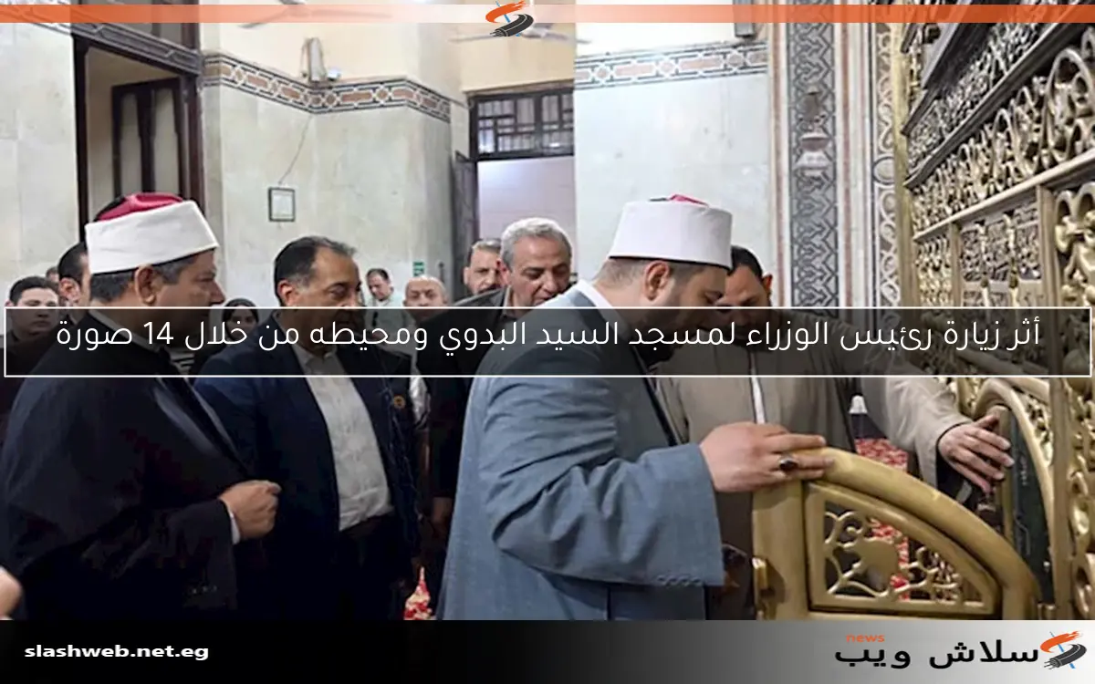أثر زيارة رئيس الوزراء لمسجد السيد البدوي ومحيطه من خلال 14 صورة