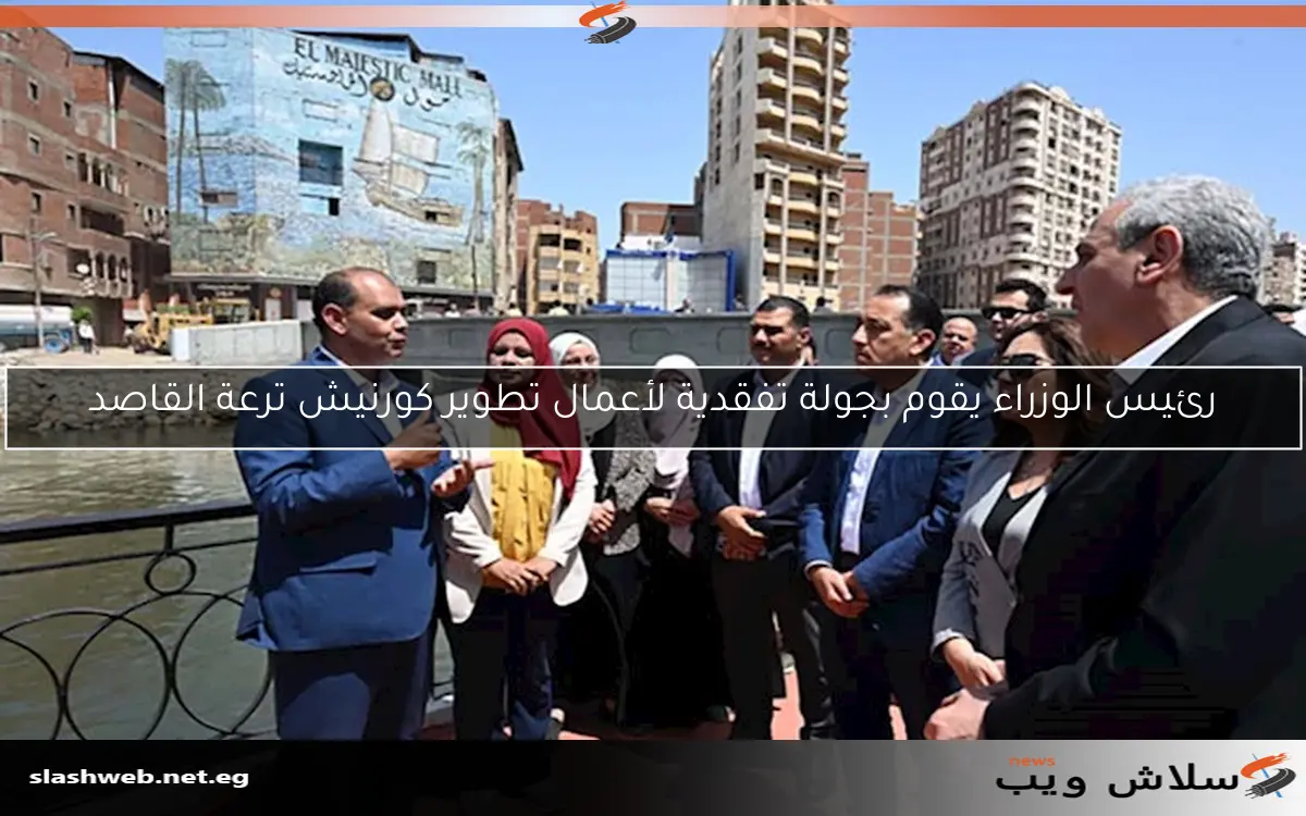 رئيس الوزراء يقوم بجولة تفقدية لأعمال تطوير كورنيش ترعة القاصد