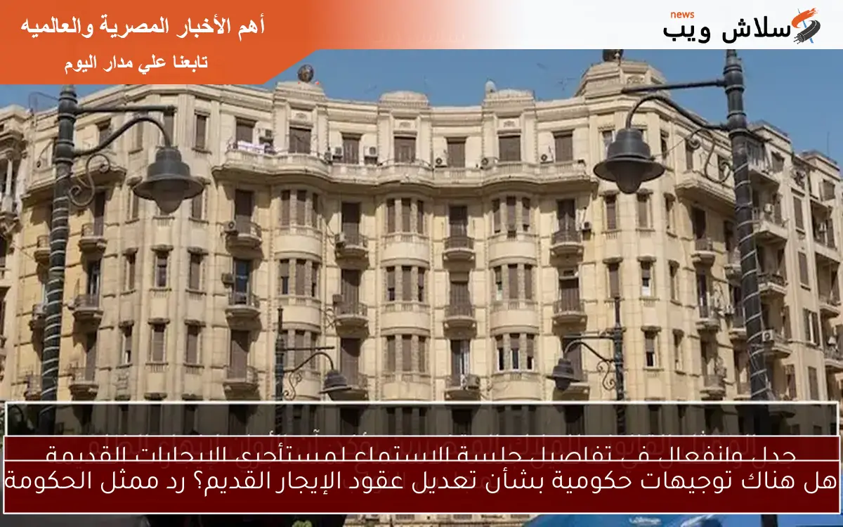 هل هناك توجيهات حكومية بشأن تعديل عقود الإيجار القديم؟ رد ممثل الحكومة