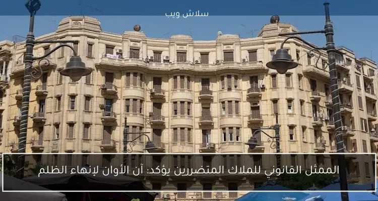 الممثل القانوني للملاك المتضررين يؤكد: آن الأوان لإنهاء الظلم