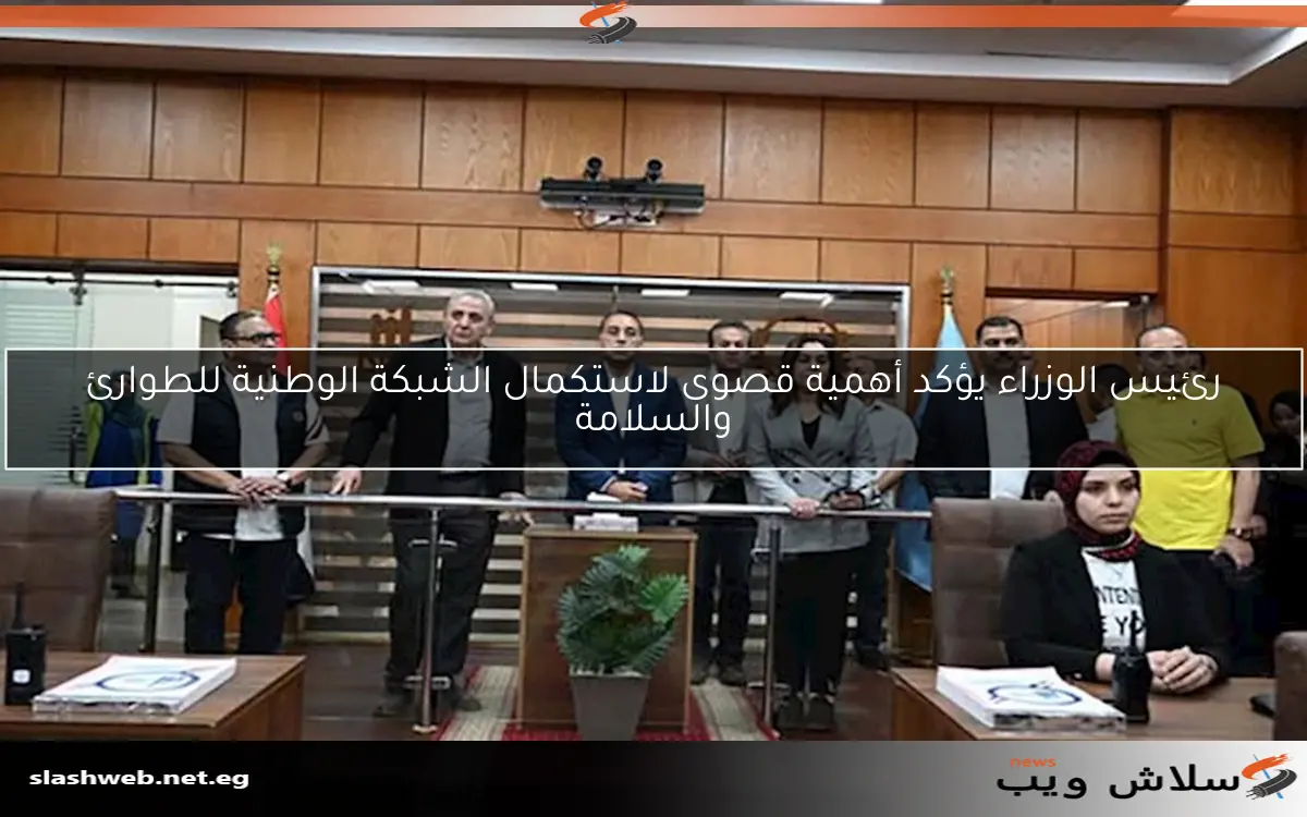 رئيس الوزراء يؤكد أهمية قصوى لاستكمال الشبكة الوطنية للطوارئ والسلامة