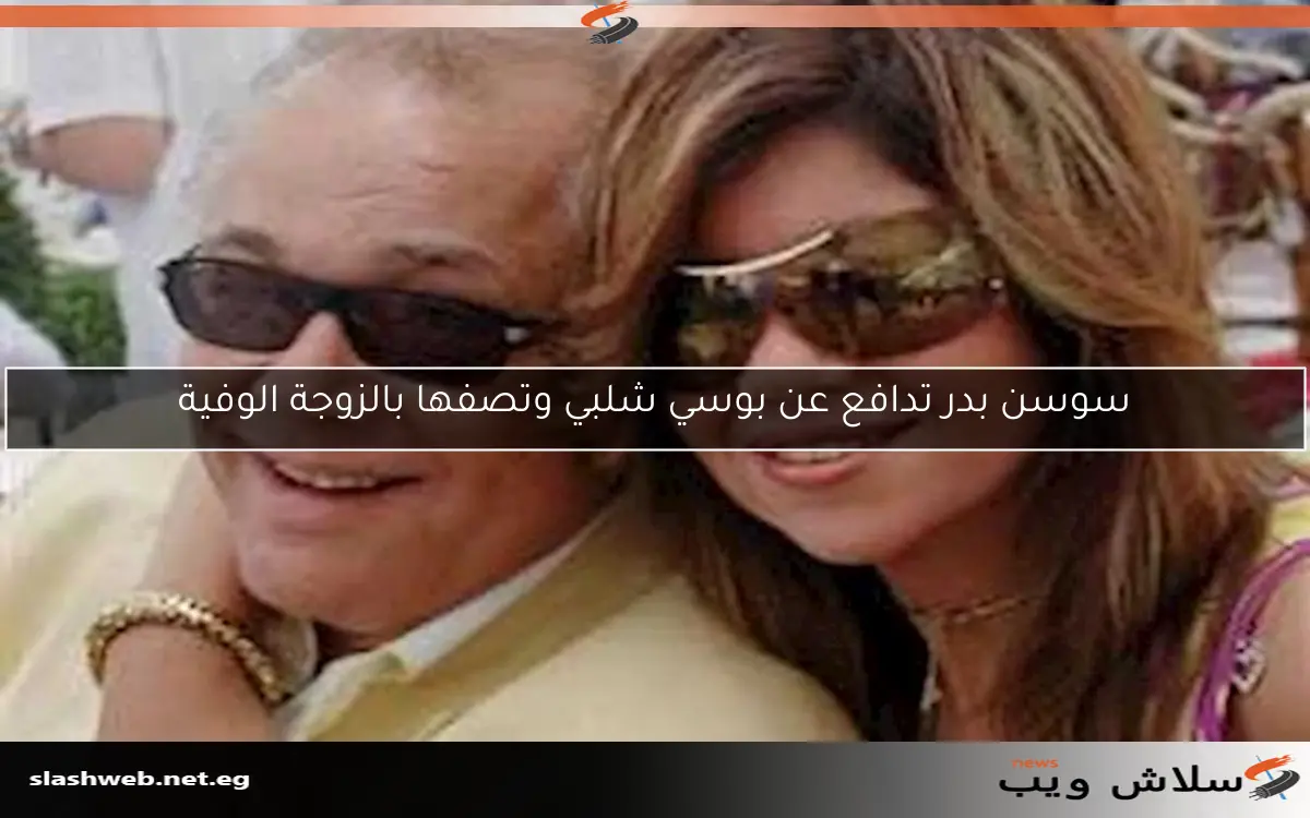 سوسن بدر تدافع عن بوسي شلبي وتصفها بالزوجة الوفية