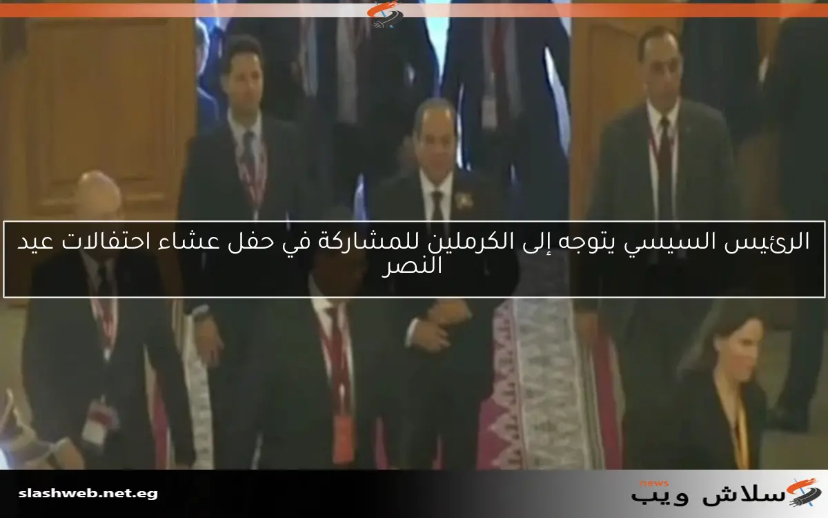 الرئيس السيسي يتوجه إلى الكرملين للمشاركة في حفل عشاء احتفالات عيد النصر