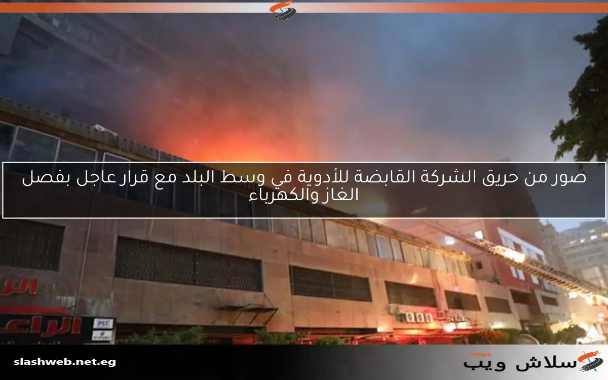 صور من حريق الشركة القابضة للأدوية في وسط البلد مع قرار عاجل بفصل الغاز والكهرباء