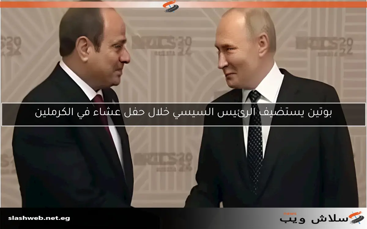 بوتين يستضيف الرئيس السيسي خلال حفل عشاء في الكرملين