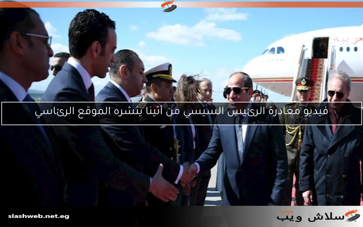 فيديو مغادرة الرئيس السيسي من أثينا ينشره الموقع الرئاسي