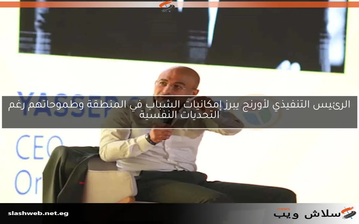 الرئيس التنفيذي لأورنج يبرز إمكانيات الشباب في المنطقة وطموحاتهم رغم التحديات النفسية