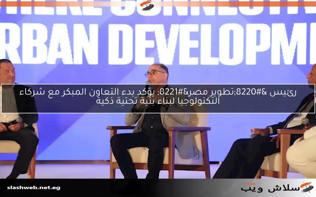 رئيس “تطوير مصر” يؤكد بدء التعاون المبكر مع شركاء التكنولوجيا لبناء بنية تحتية ذكية