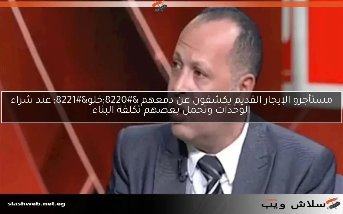 مستأجرو الإيجار القديم يكشفون عن دفعهم “خلو” عند شراء الوحدات وتحمل بعضهم تكلفة البناء