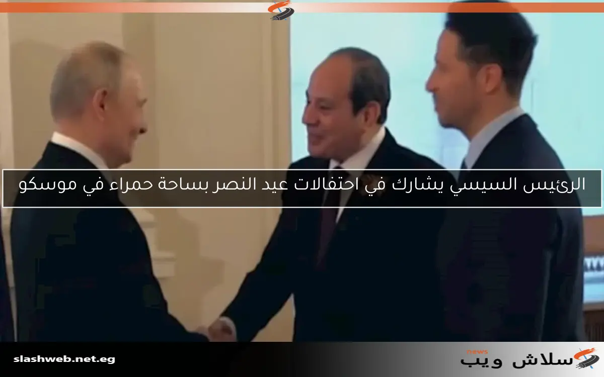 الرئيس السيسي يشارك في احتفالات عيد النصر بساحة حمراء في موسكو