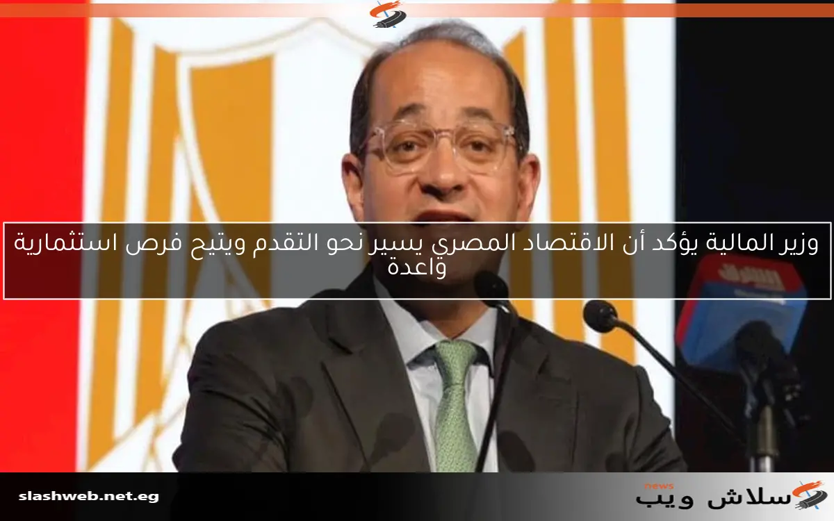 وزير المالية يؤكد أن الاقتصاد المصري يسير نحو التقدم ويتيح فرص استثمارية واعدة