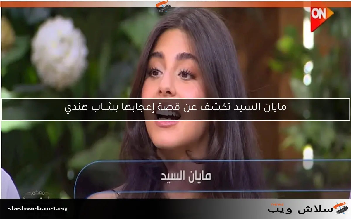 مايان السيد تكشف عن قصة إعجابها بشاب هندي
