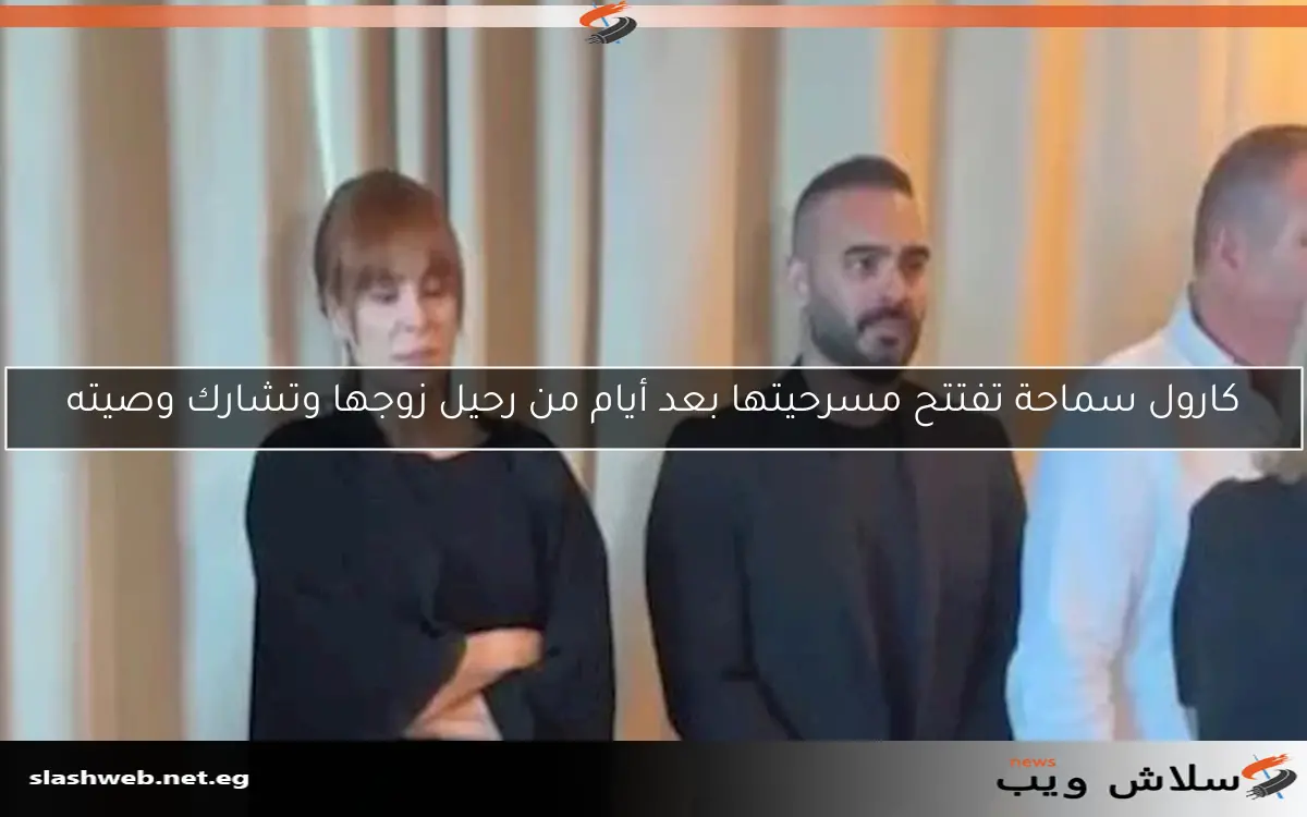 كارول سماحة تفتتح مسرحيتها بعد أيام من رحيل زوجها وتشارك وصيته