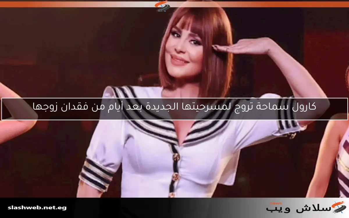 كارول سماحة تروج لمسرحيتها الجديدة بعد أيام من فقدان زوجها