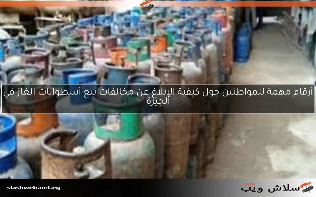 أرقام مهمة للمواطنين حول كيفية الإبلاغ عن مخالفات بيع أسطوانات الغاز في الجيزة