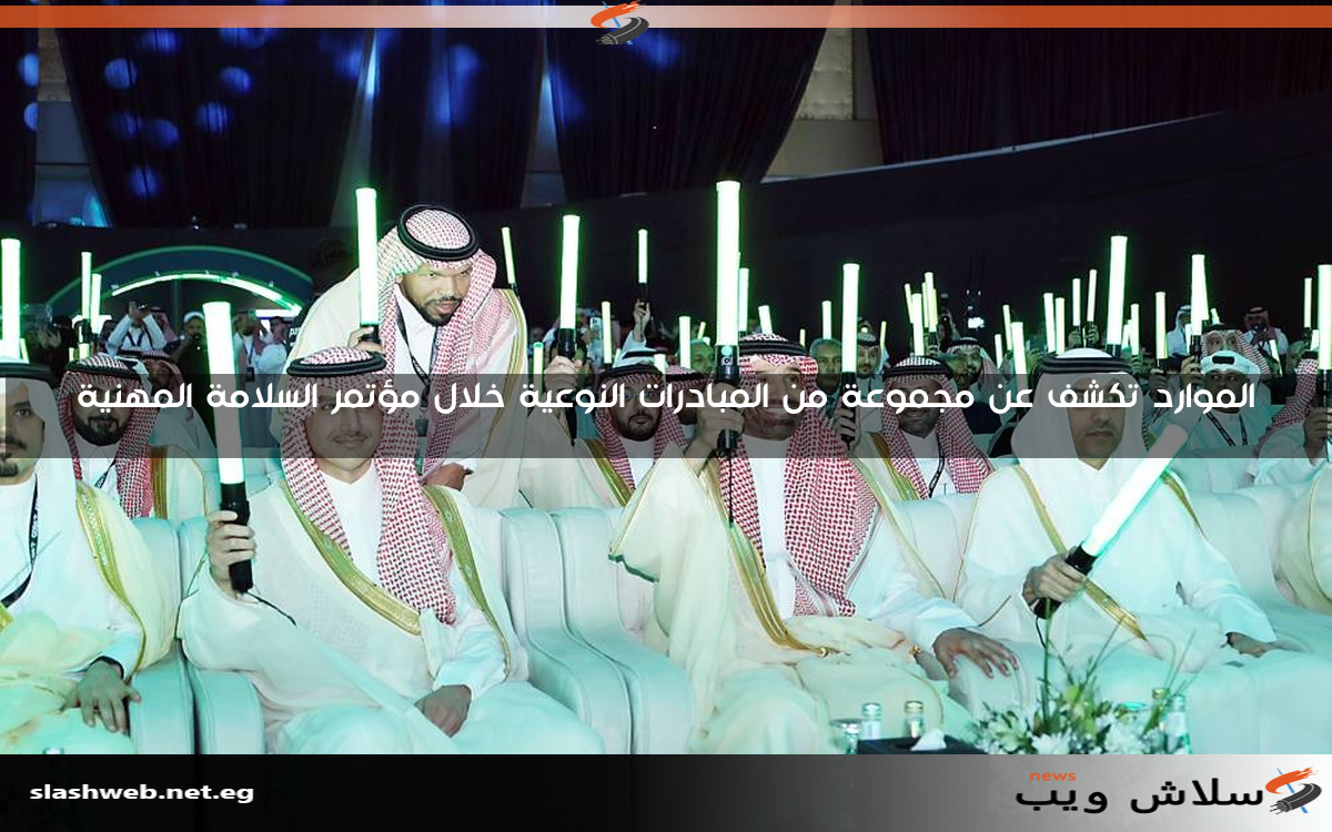 الموارد تكشف عن مجموعة من المبادرات النوعية خلال مؤتمر السلامة المهنية