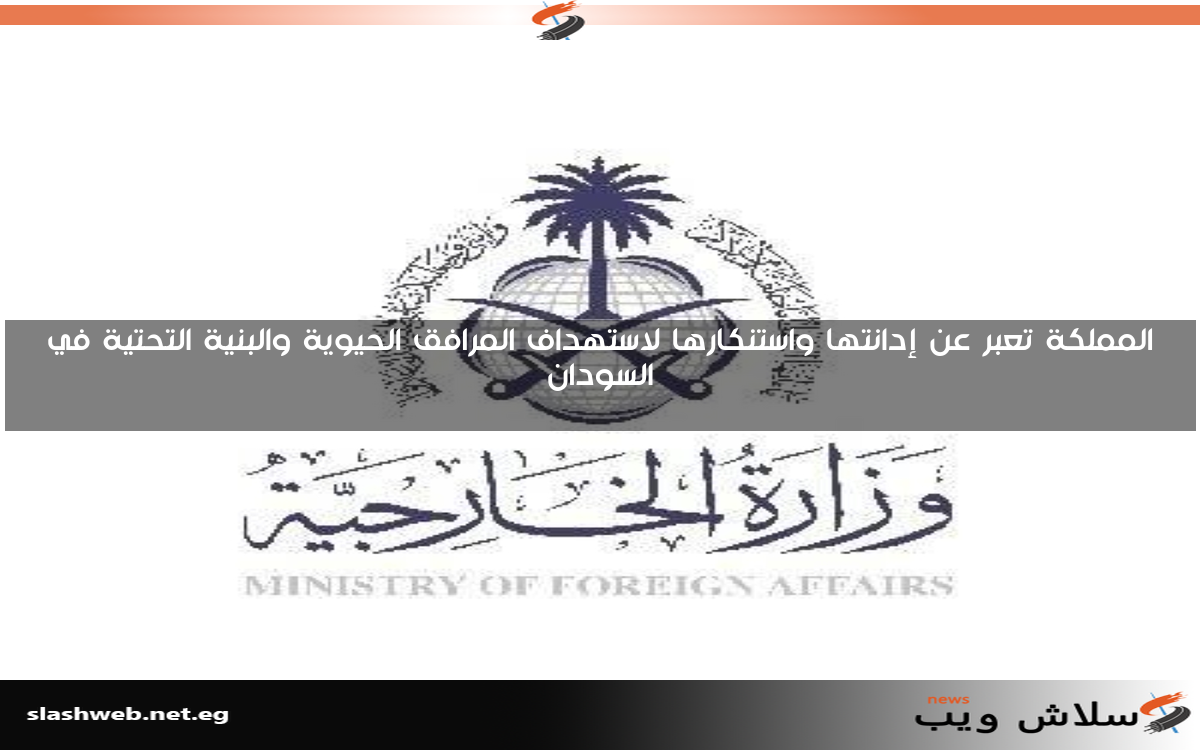المملكة تعبر عن إدانتها واستنكارها لاستهداف المرافق الحيوية والبنية التحتية في السودان