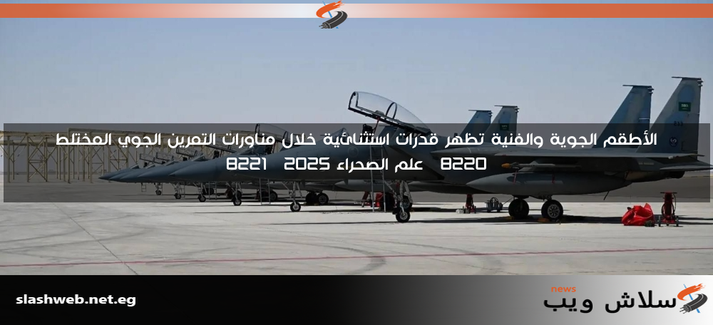 الأطقم الجوية والفنية تظهر قدرات استثنائية خلال مناورات التمرين الجوي المختلط “علم الصحراء 2025”