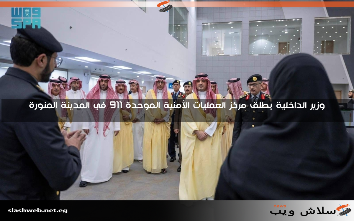 وزير الداخلية يطلق مركز العمليات الأمنية الموحدة 911 في المدينة المنورة