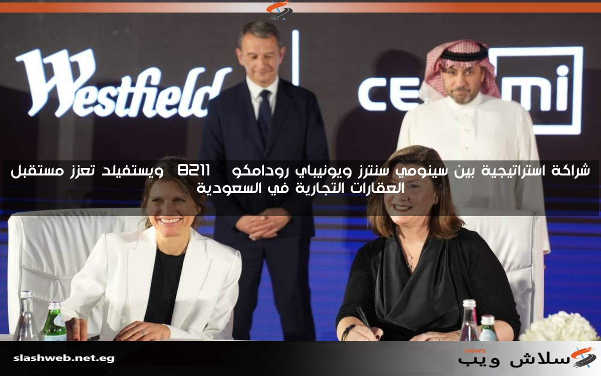 شراكة استراتيجية بين سينومي سنترز ويونيباي رودامكو – ويستفيلد تعزز مستقبل العقارات التجارية في السعودية