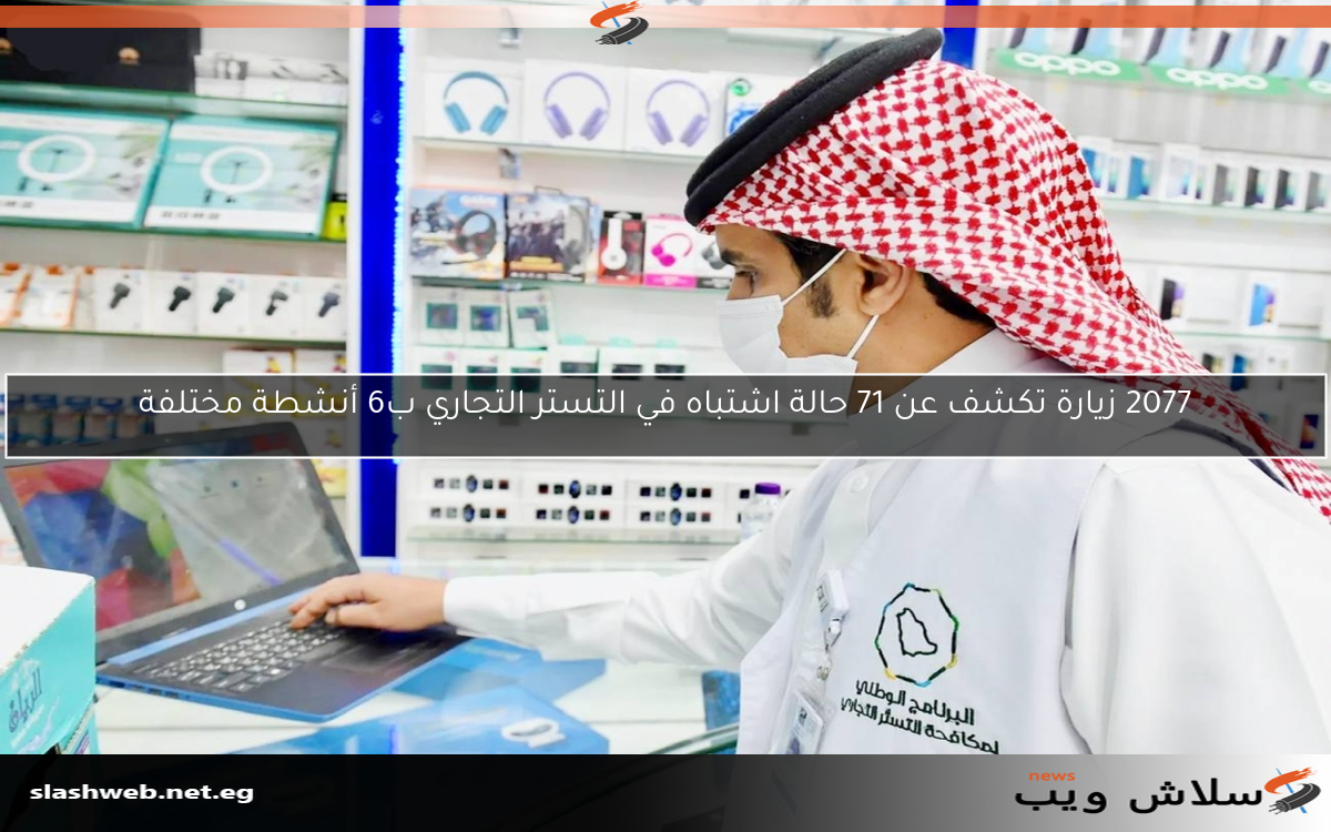 2077 زيارة تكشف عن 71 حالة اشتباه في التستر التجاري ب6 أنشطة مختلفة