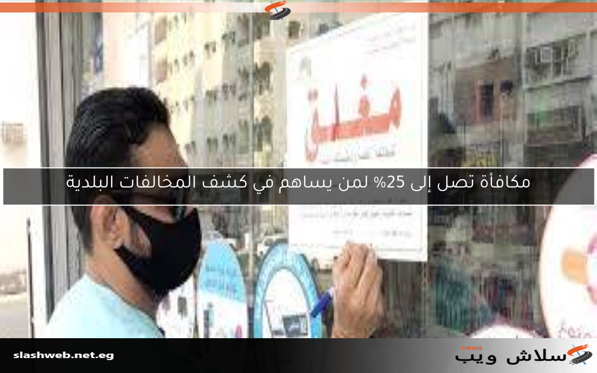 مكافأة تصل إلى 25% لمن يساهم في كشف المخالفات البلدية