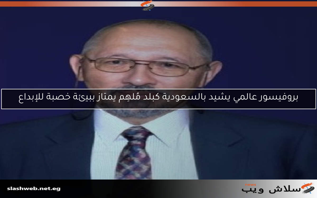 بروفيسور عالمي يشيد بالسعودية كبلد مُلهِم يمتاز ببيئة خصبة للإبداع