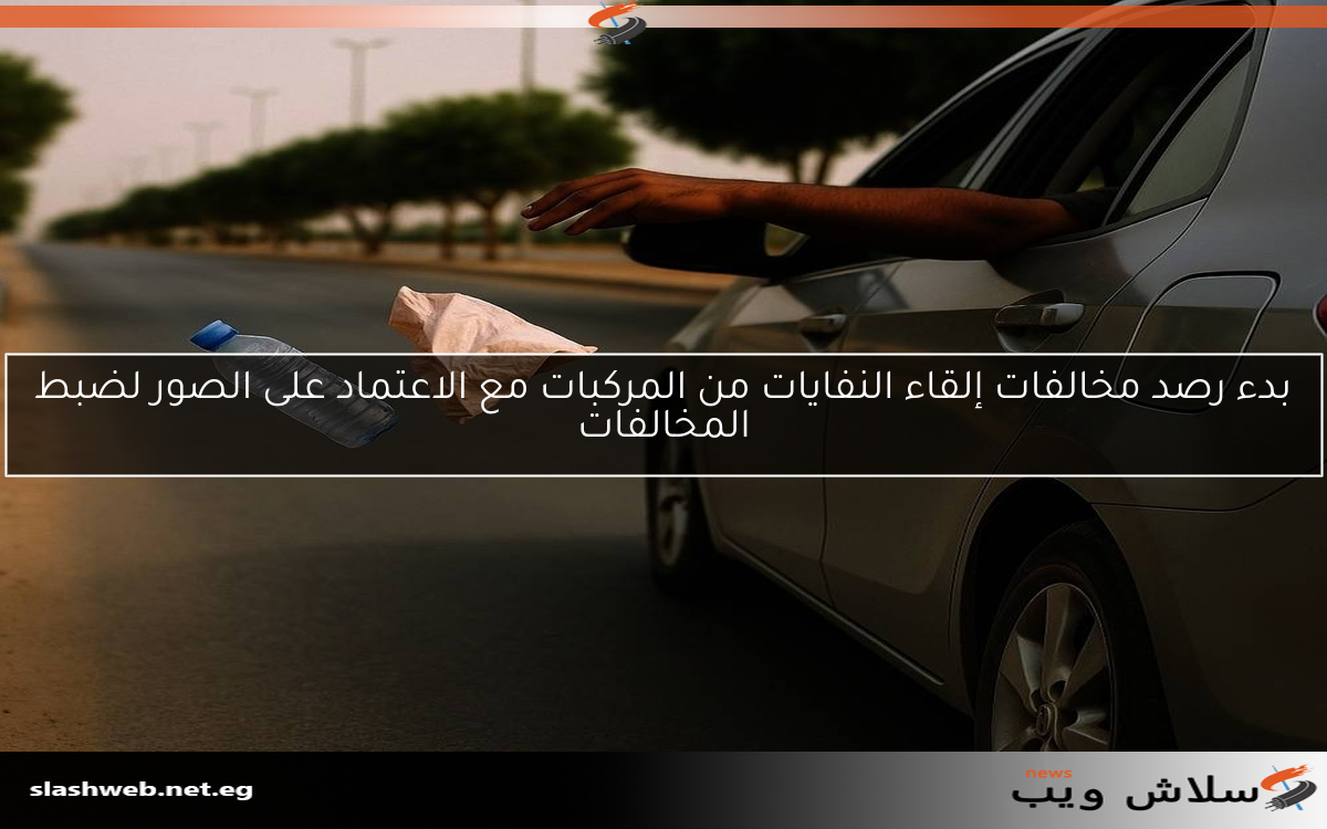 بدء رصد مخالفات إلقاء النفايات من المركبات مع الاعتماد على الصور لضبط المخالفات