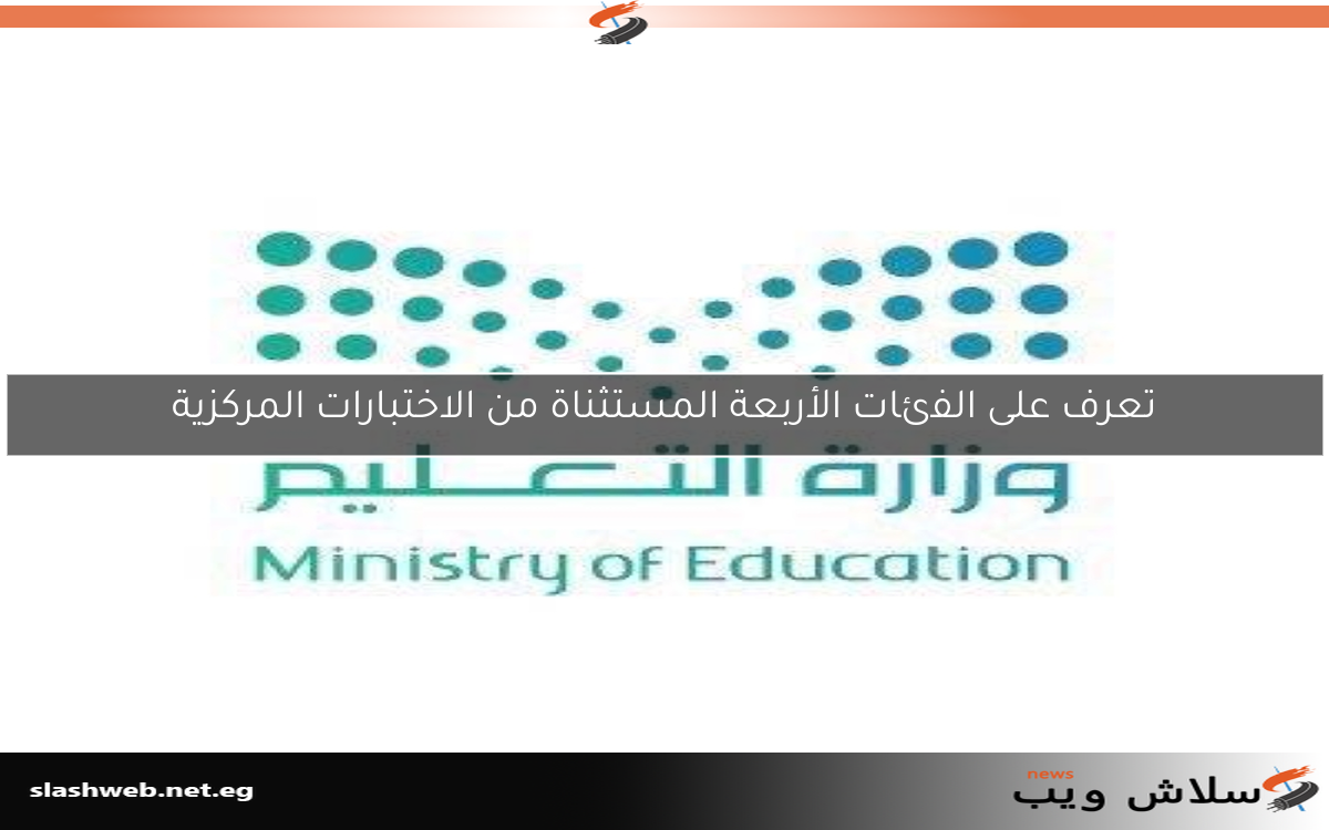 تعرف على الفئات الأربعة المستثناة من الاختبارات المركزية