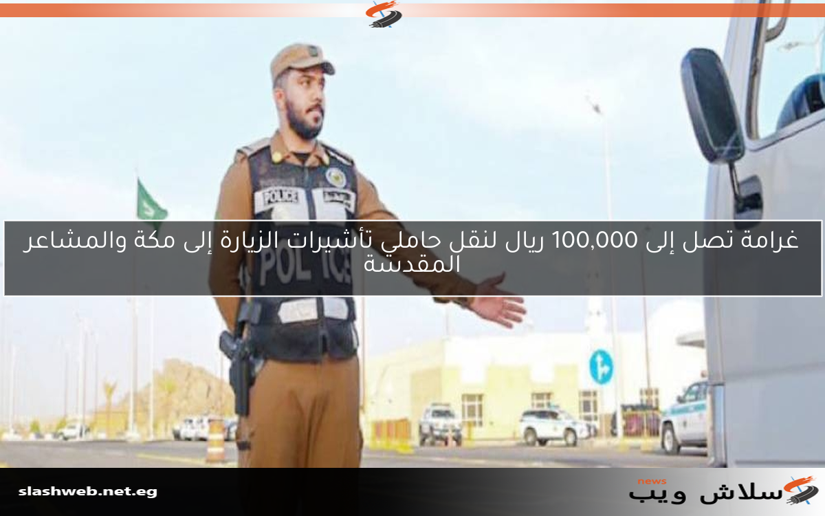 غرامة تصل إلى 100,000 ريال لنقل حاملي تأشيرات الزيارة إلى مكة والمشاعر المقدسة