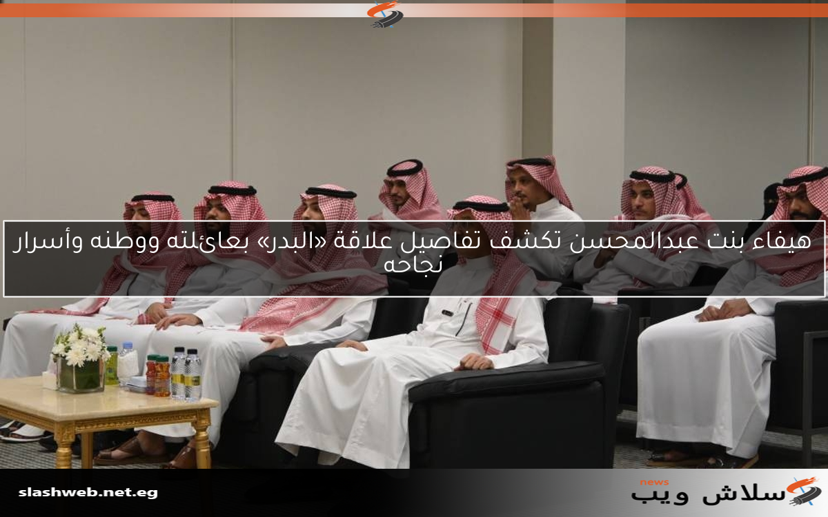 هيفاء بنت عبدالمحسن تكشف تفاصيل علاقة «البدر» بعائلته ووطنه وأسرار نجاحه
