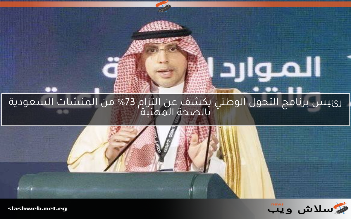 رئيس برنامج التحول الوطني يكشف عن التزام 73% من المنشآت السعودية بالصحة المهنية