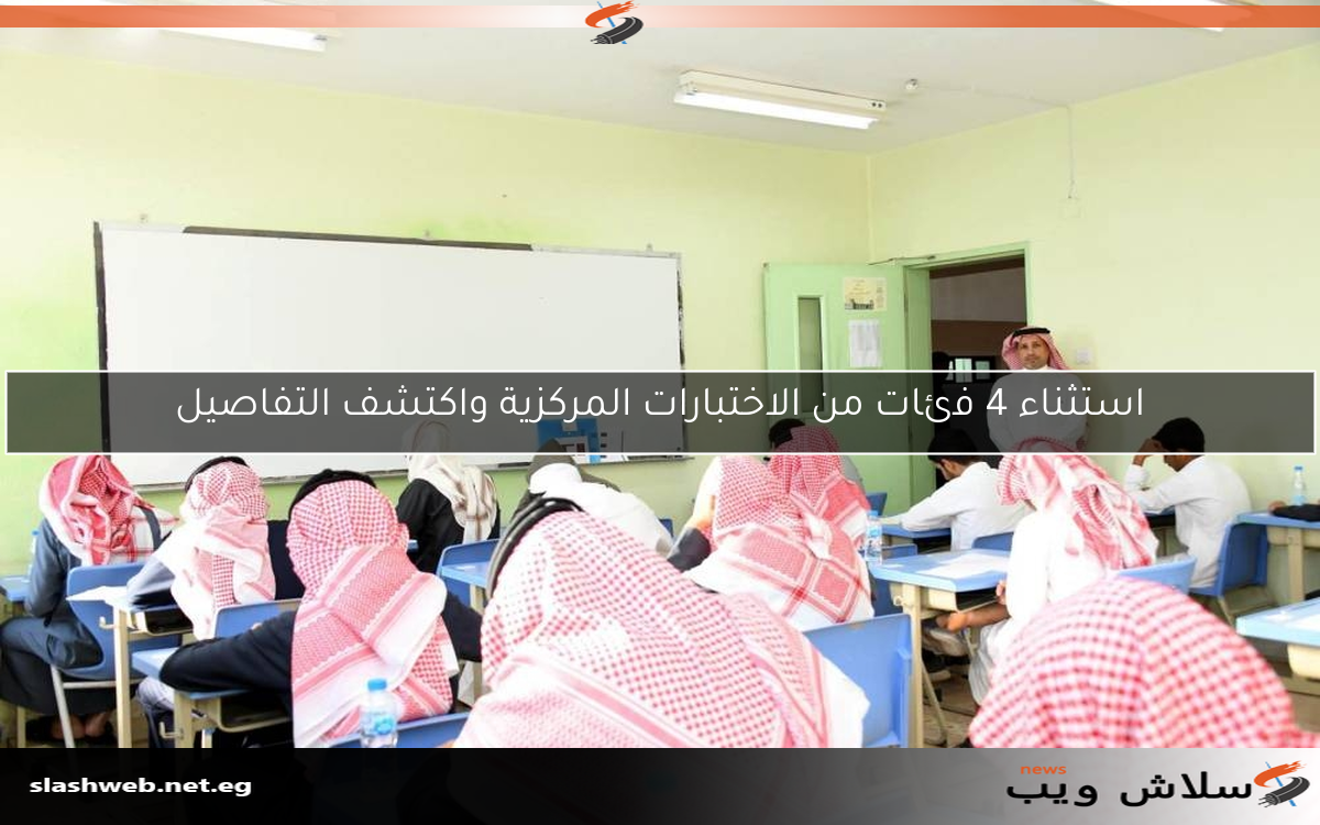 استثناء 4 فئات من الاختبارات المركزية واكتشف التفاصيل