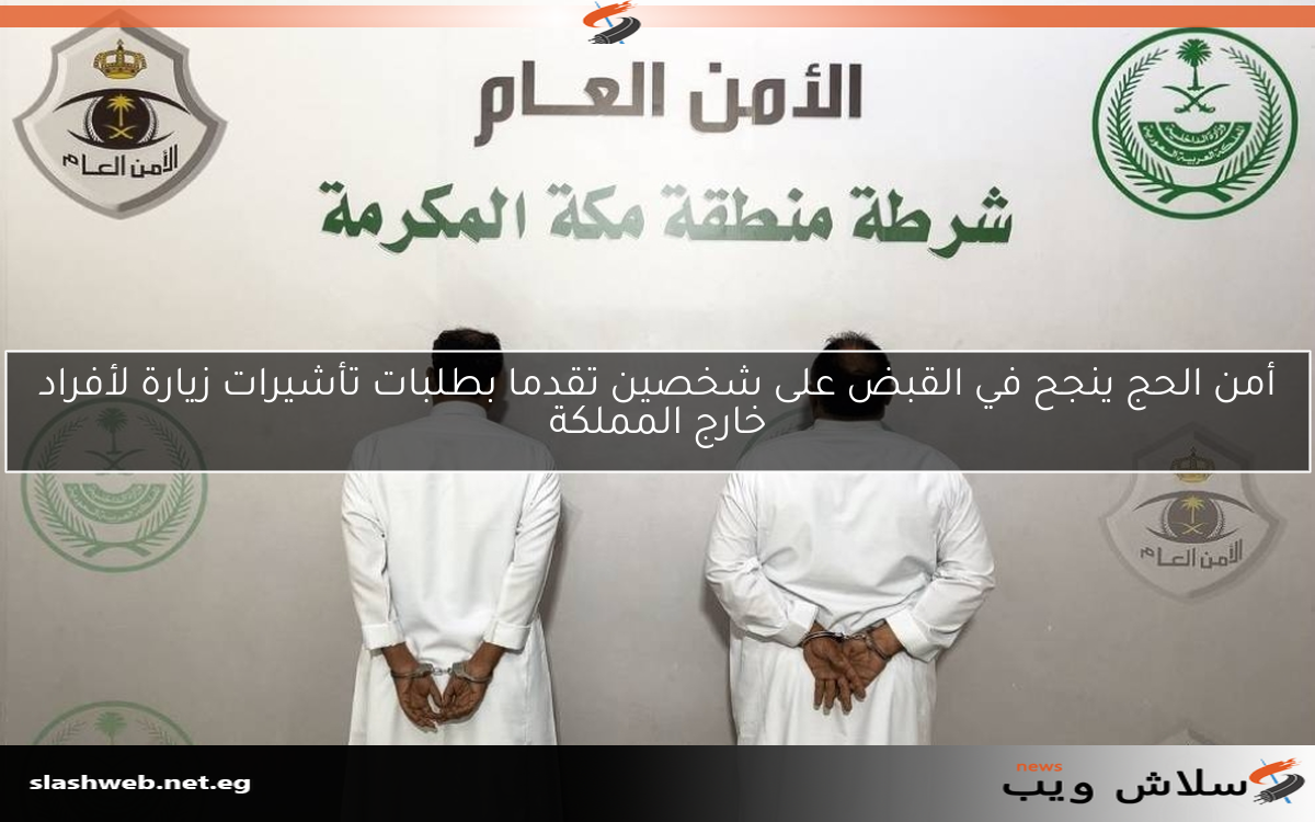 أمن الحج ينجح في القبض على شخصين تقدما بطلبات تأشيرات زيارة لأفراد خارج المملكة