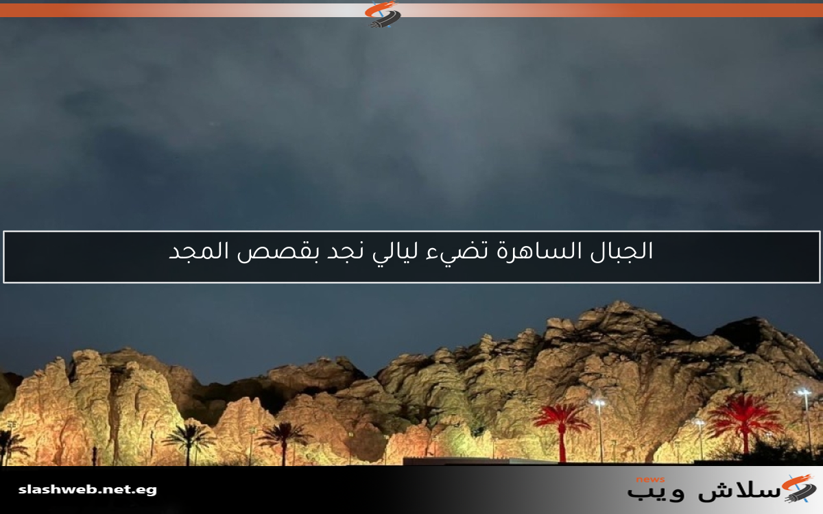 الجبال الساهرة تضيء ليالي نجد بقصص المجد