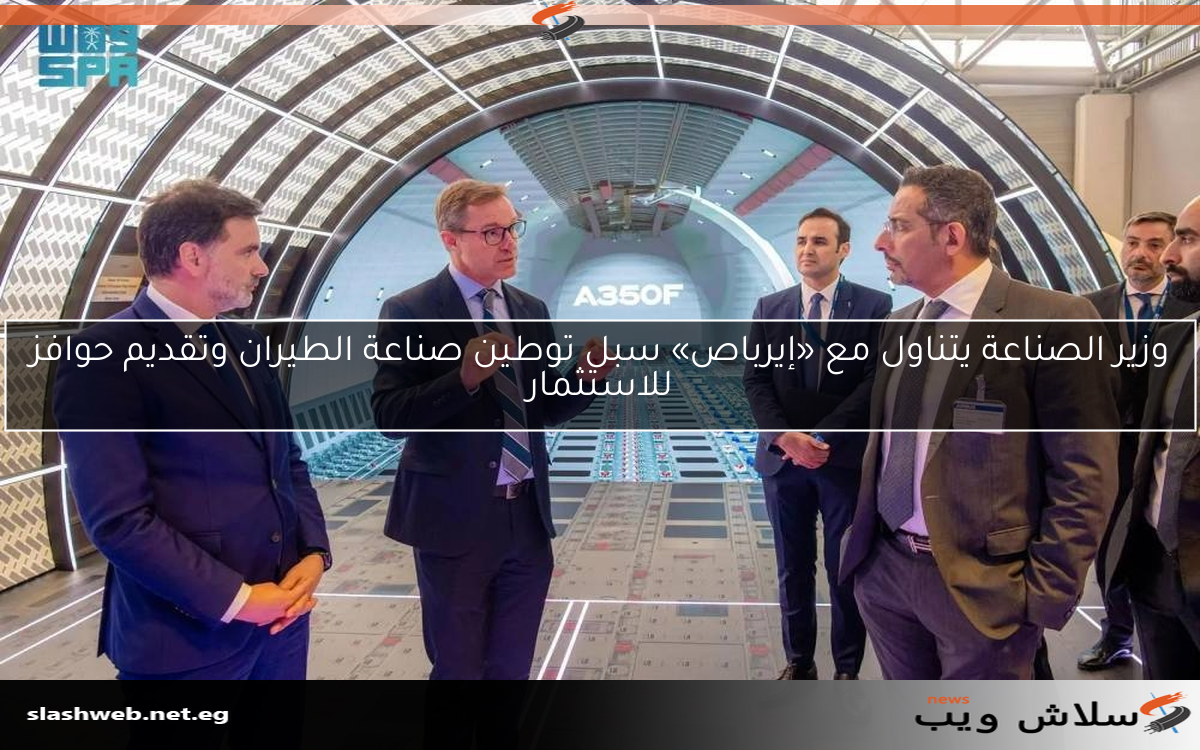 وزير الصناعة يتناول مع «إيرباص» سبل توطين صناعة الطيران وتقديم حوافز للاستثمار