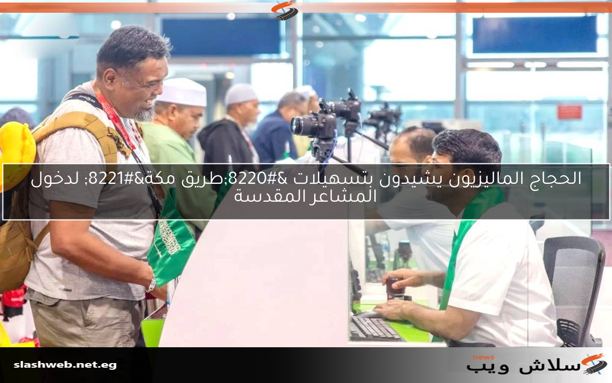 الحجاج الماليزيون يشيدون بتسهيلات “طريق مكة” لدخول المشاعر المقدسة