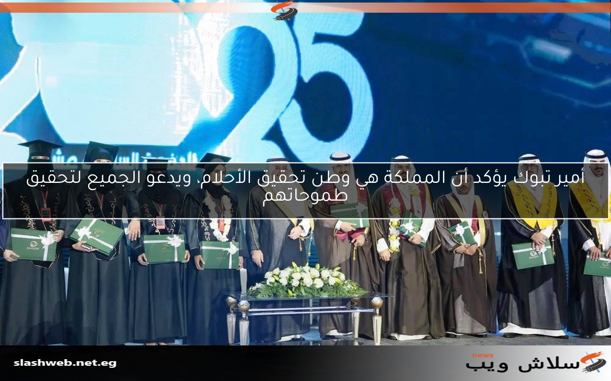 أمير تبوك يؤكد أن المملكة هي وطن تحقيق الأحلام، ويدعو الجميع لتحقيق طموحاتهم