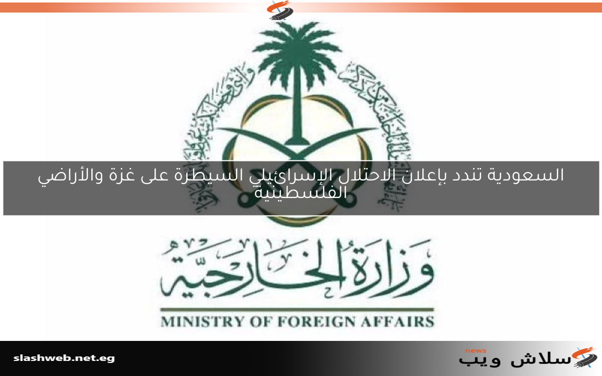 السعودية تندد بإعلان الاحتلال الإسرائيلي السيطرة على غزة والأراضي الفلسطينية