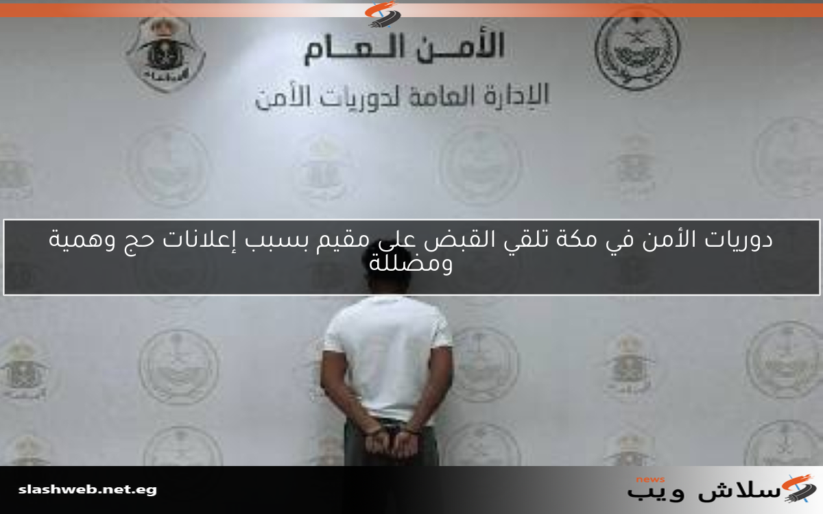 دوريات الأمن في مكة تلقي القبض على مقيم بسبب إعلانات حج وهمية ومضللة