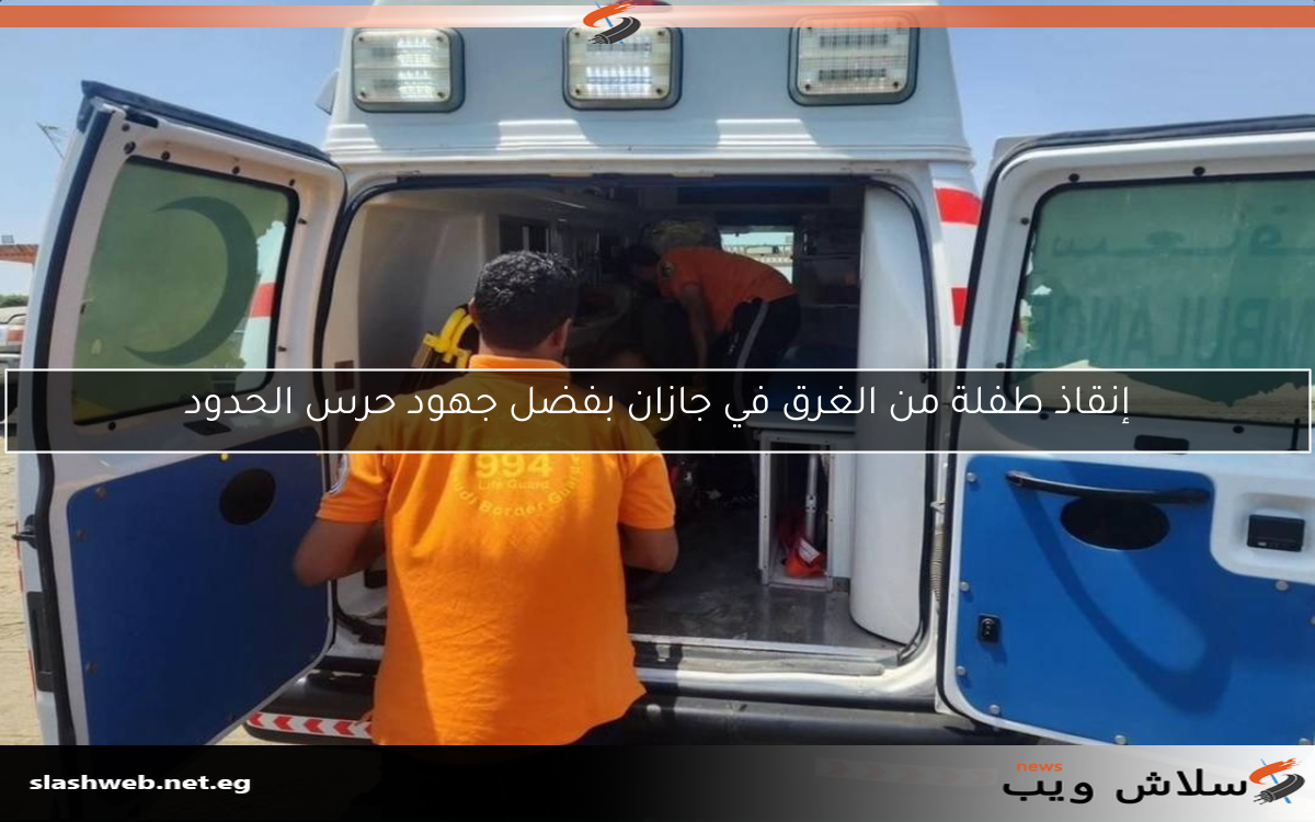 إنقاذ طفلة من الغرق في جازان بفضل جهود حرس الحدود